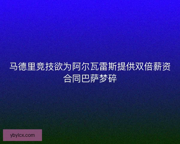 马德里竞技欲为阿尔瓦雷斯提供双倍薪资合同巴萨梦碎