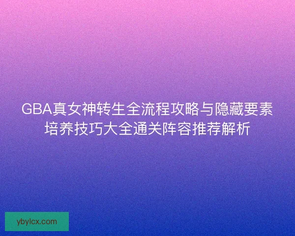 GBA真女神转生全流程攻略与隐藏要素培养技巧大全通关阵容推荐解析